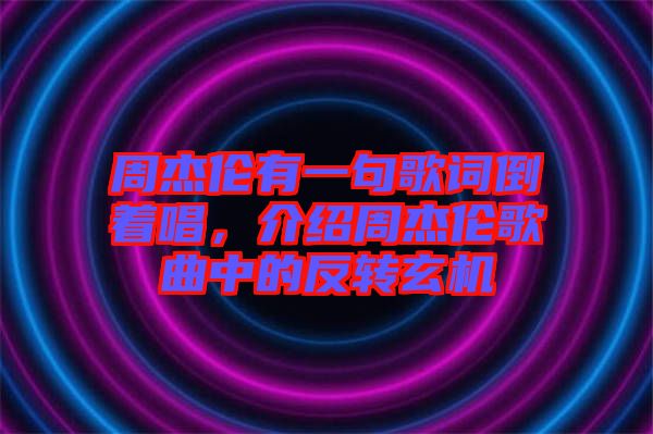 周杰倫有一句歌詞倒著唱，介紹周杰倫歌曲中的反轉(zhuǎn)玄機(jī)