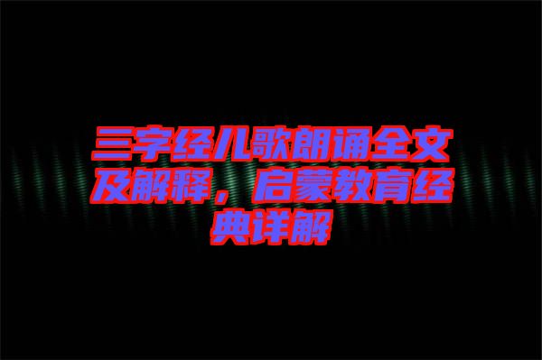 三字經(jīng)兒歌朗誦全文及解釋，啟蒙教育經(jīng)典詳解