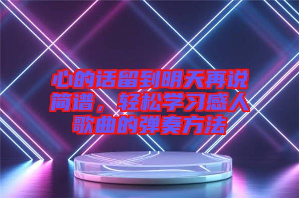 心的話留到明天再說簡譜，輕松學習感人歌曲的彈奏方法