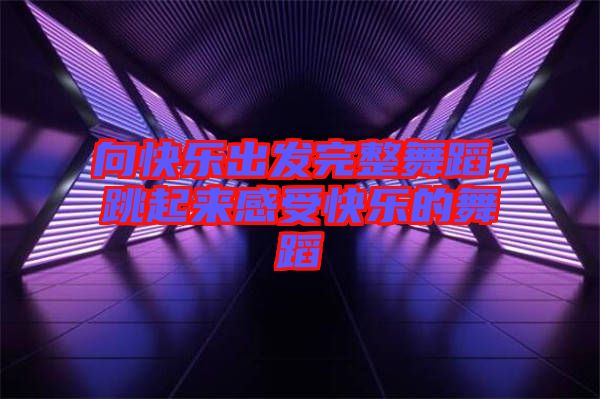 向快樂出發(fā)完整舞蹈，跳起來(lái)感受快樂的舞蹈