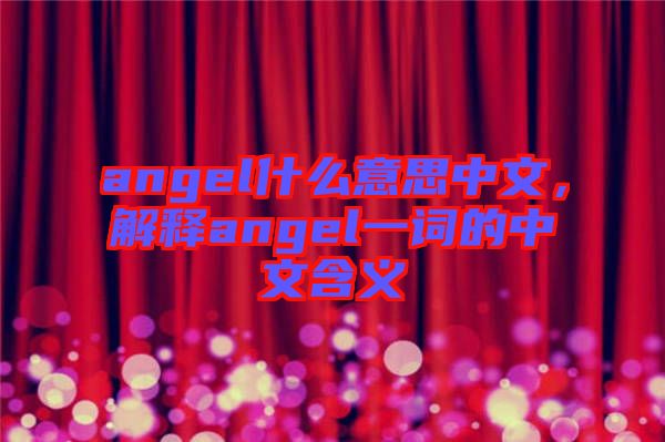 angel什么意思中文，解釋angel一詞的中文含義