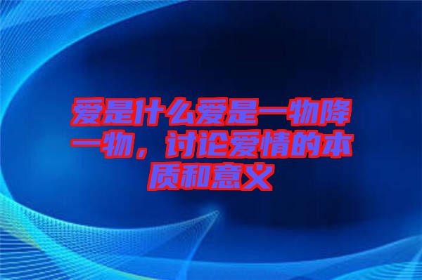 愛是什么愛是一物降一物，討論愛情的本質(zhì)和意義