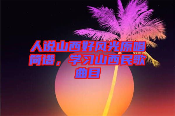 人說山西好風(fēng)光原唱簡譜，學(xué)習(xí)山西民歌曲目