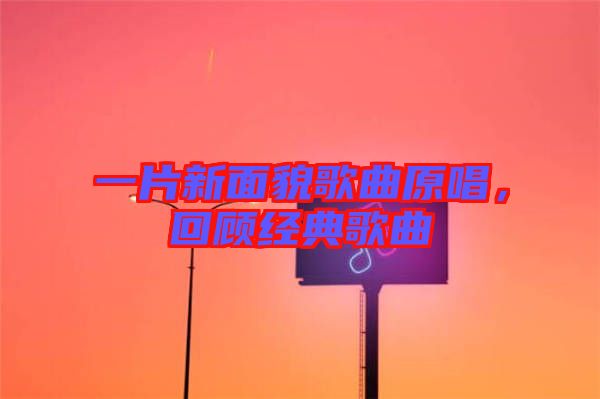 一片新面貌歌曲原唱，回顧經(jīng)典歌曲