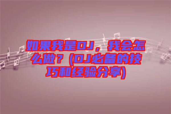 如果我是DJ，我會怎么做？(DJ必備的技巧和經驗分享)