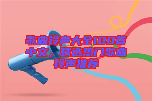 歌曲鈴聲大全100首中文，精選熱門(mén)歌曲鈴聲推薦