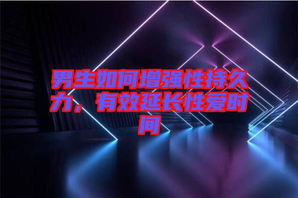 男生如何增強(qiáng)性持久力，有效延長性愛時間