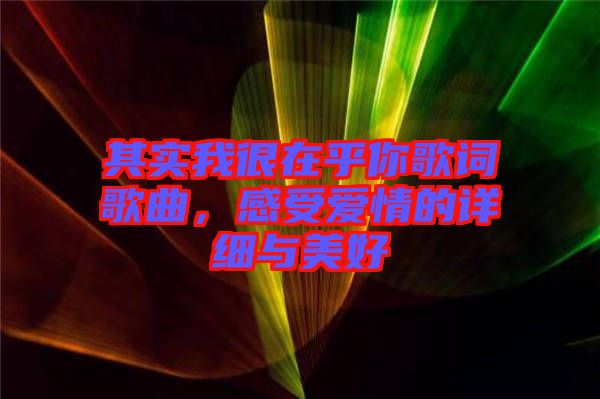 其實(shí)我很在乎你歌詞歌曲，感受愛(ài)情的詳細(xì)與美好