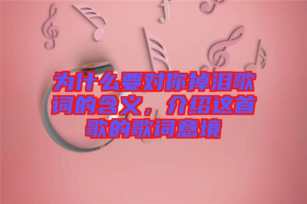 為什么要對(duì)你掉淚歌詞的含義，介紹這首歌的歌詞意境