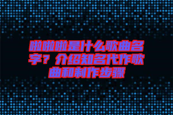 啦啦啦是什么歌曲名字？介紹知名代作歌曲和制作步驟