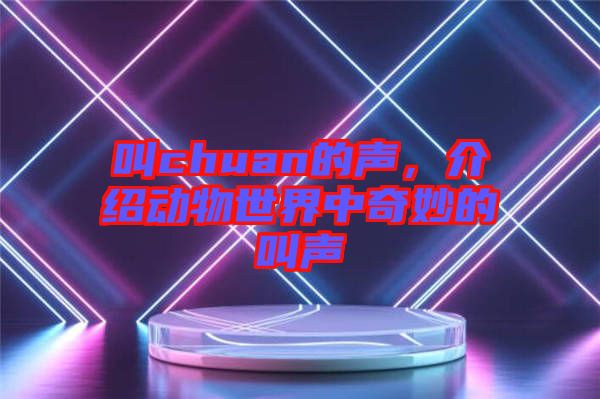 叫chuan的聲，介紹動(dòng)物世界中奇妙的叫聲