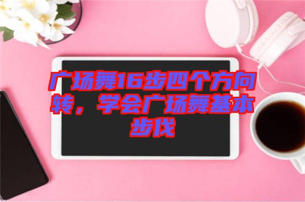 廣場(chǎng)舞16步四個(gè)方向轉(zhuǎn)，學(xué)會(huì)廣場(chǎng)舞基本步伐