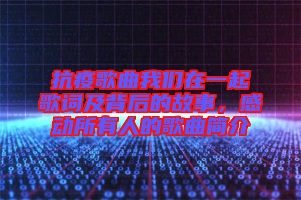 抗疫歌曲我們在一起歌詞及背后的故事，感動所有人的歌曲簡介