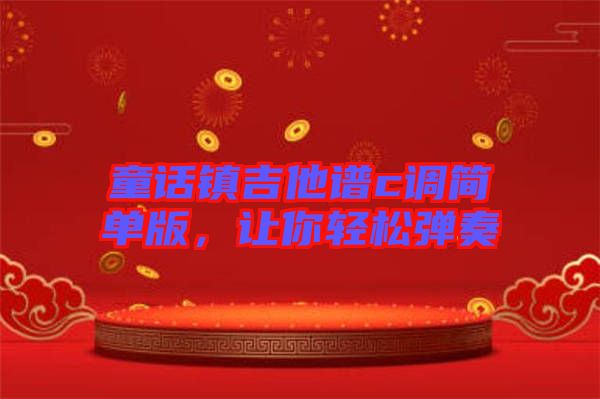 童話鎮(zhèn)吉他譜c調(diào)簡(jiǎn)單版，讓你輕松彈奏