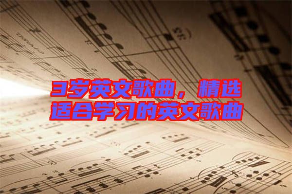 3歲英文歌曲，精選適合學(xué)習(xí)的英文歌曲