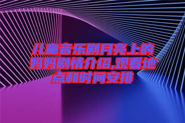 兒童音樂劇月亮上的媽媽劇情介紹,觀看地點(diǎn)和時間安排