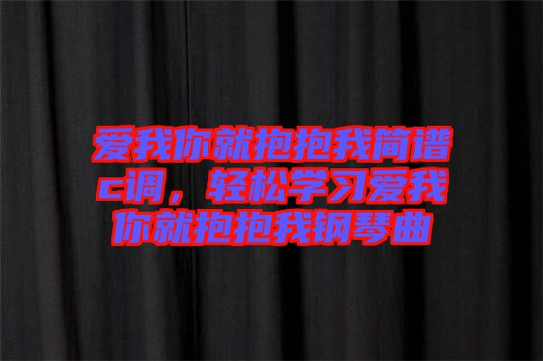 愛我你就抱抱我簡譜c調(diào)，輕松學(xué)習(xí)愛我你就抱抱我鋼琴曲