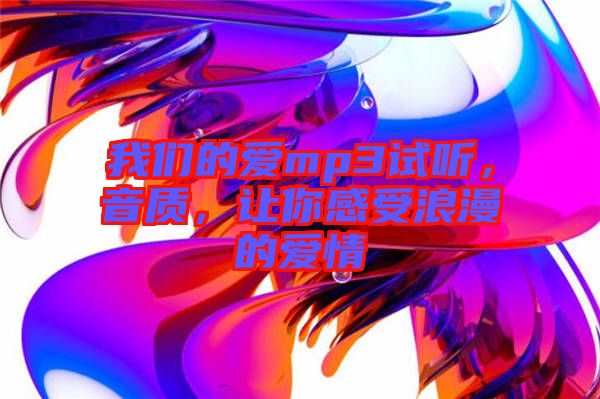 我們的愛mp3試聽，音質(zhì)，讓你感受浪漫的愛情