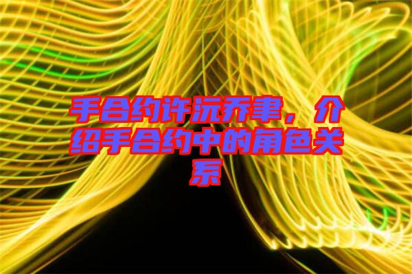 手合約許沅喬聿，介紹手合約中的角色關(guān)系