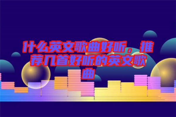 什么英文歌曲好聽(tīng)，推薦幾首好聽(tīng)的英文歌曲