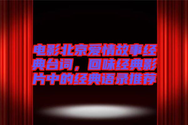 電影北京愛情故事經(jīng)典臺詞，回味經(jīng)典影片中的經(jīng)典語錄推薦