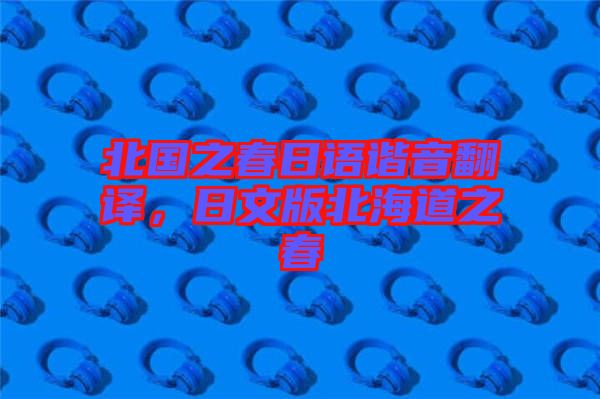 北國之春日語諧音翻譯，日文版北海道之春