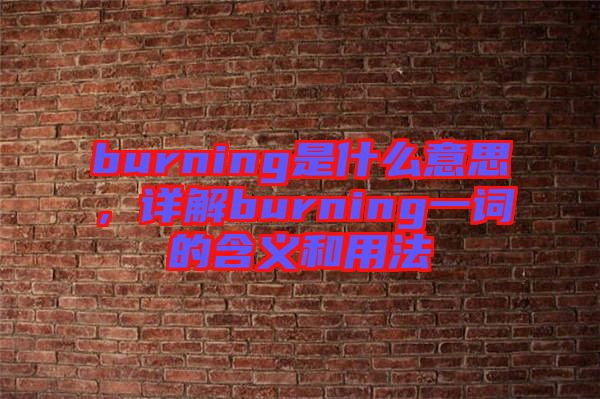 burning是什么意思，詳解burning一詞的含義和用法