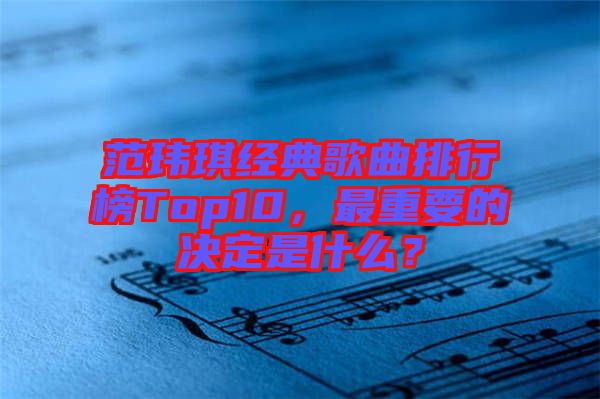 范瑋琪經(jīng)典歌曲排行榜Top10，最重要的決定是什么？