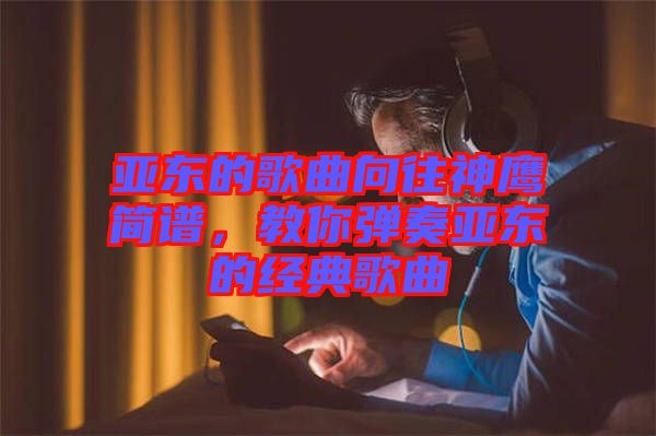 亞東的歌曲向往神鷹簡(jiǎn)譜，教你彈奏亞東的經(jīng)典歌曲