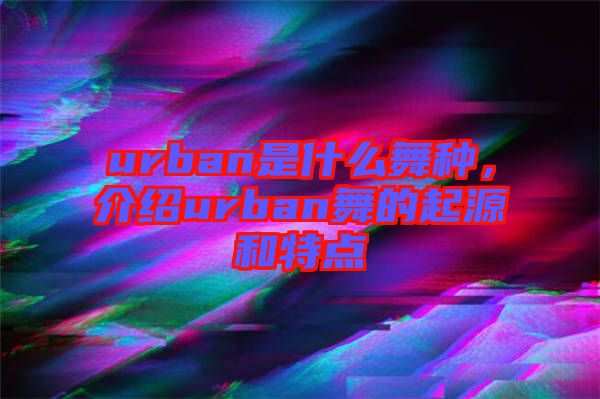 urban是什么舞種，介紹urban舞的起源和特點