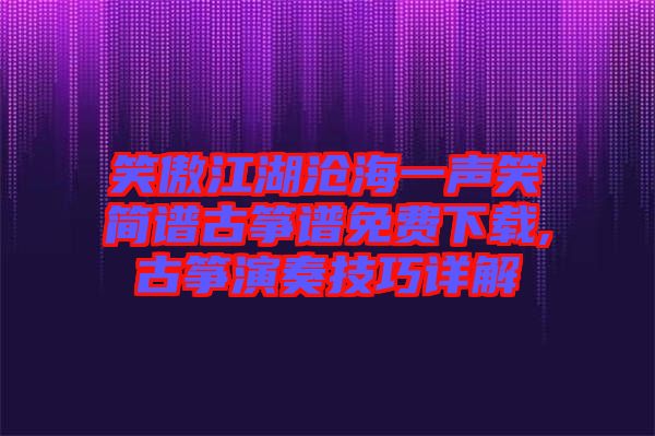 笑傲江湖滄海一聲笑簡譜古箏譜免費(fèi)下載,古箏演奏技巧詳解