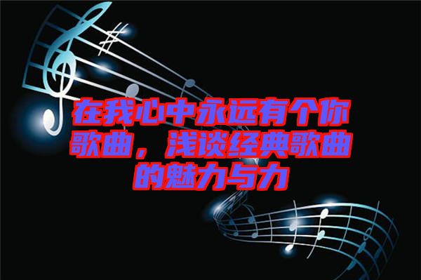 在我心中永遠(yuǎn)有個(gè)你歌曲，淺談經(jīng)典歌曲的魅力與力