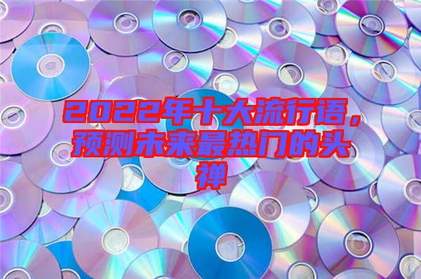 2022年十大流行語，預測未來最熱門的頭禪