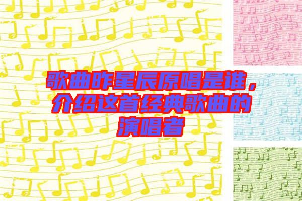 歌曲昨星辰原唱是誰，介紹這首經(jīng)典歌曲的演唱者