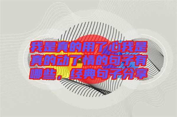 我是真的用了心我是真的動了情的句子有哪些，經(jīng)典句子分享