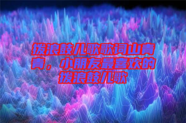 撥浪鼓兒歌歌詞山青青，小朋友最喜歡的撥浪鼓兒歌