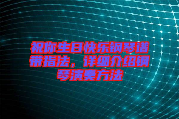 祝你生日快樂鋼琴譜帶指法，詳細(xì)介紹鋼琴演奏方法