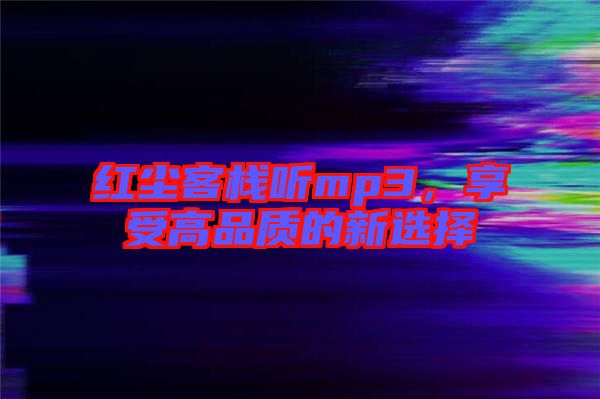 紅塵客棧聽mp3，享受高品質(zhì)的新選擇