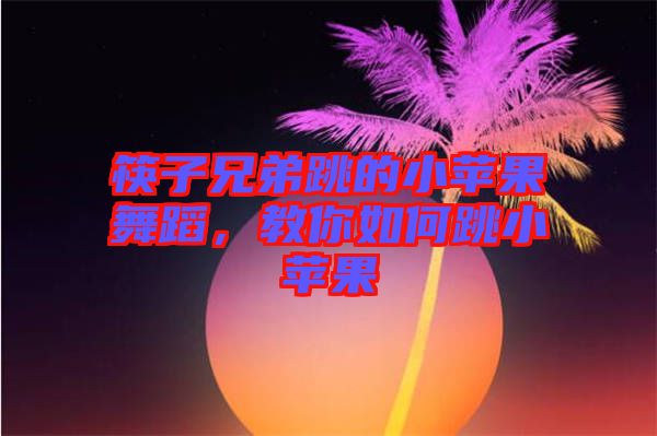 筷子兄弟跳的小蘋果舞蹈，教你如何跳小蘋果