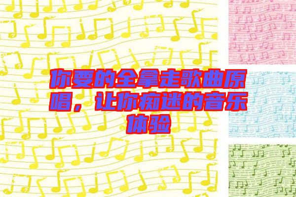 你要的全拿走歌曲原唱，讓你癡迷的音樂(lè)體驗(yàn)