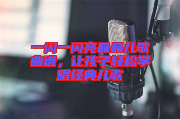 一閃一閃亮晶晶兒歌曲譜，讓孩子輕松學(xué)唱經(jīng)典兒歌