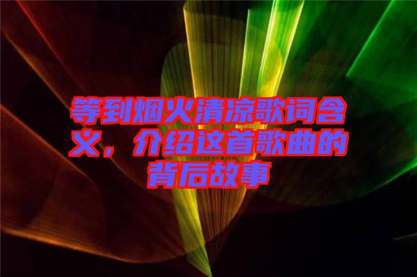 等到煙火清涼歌詞含義，介紹這首歌曲的背后故事