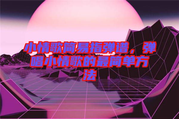 小情歌簡易指彈譜，彈唱小情歌的最簡單方法