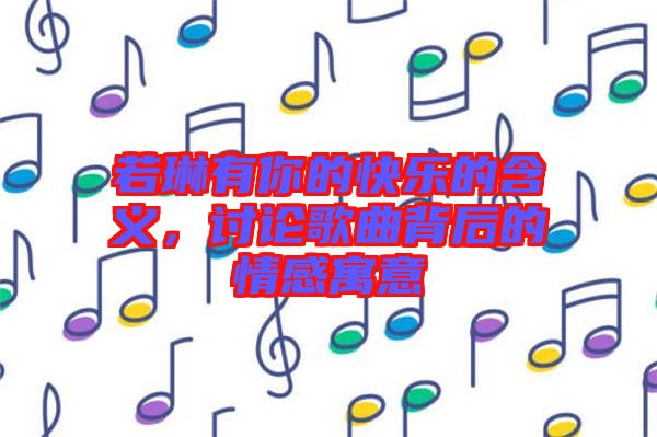 若琳有你的快樂的含義，討論歌曲背后的情感寓意