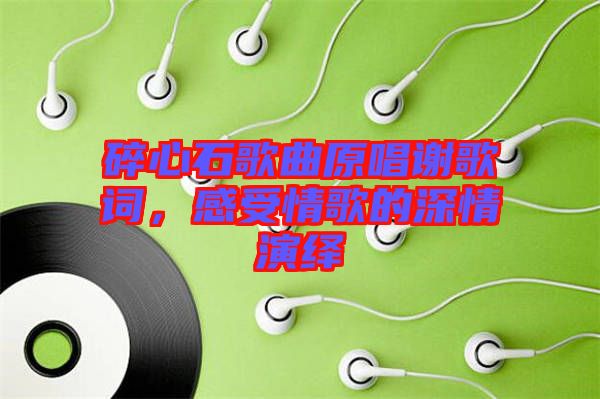 碎心石歌曲原唱謝歌詞，感受情歌的深情演繹