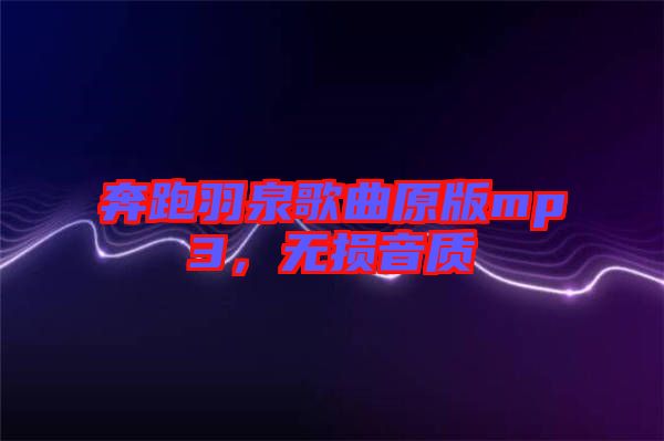 奔跑羽泉歌曲原版mp3，無(wú)損音質(zhì)