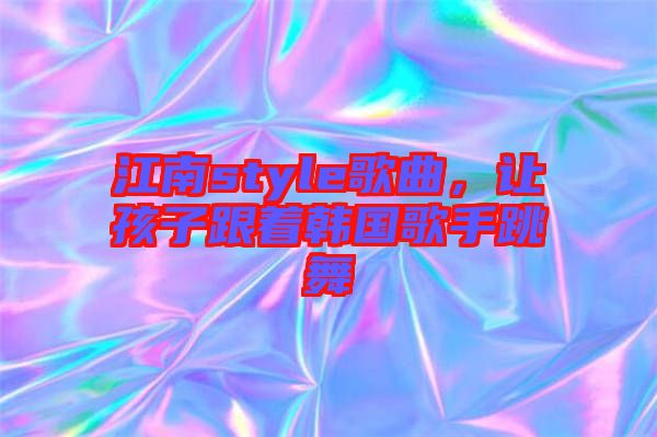 江南style歌曲，讓孩子跟著韓國歌手跳舞