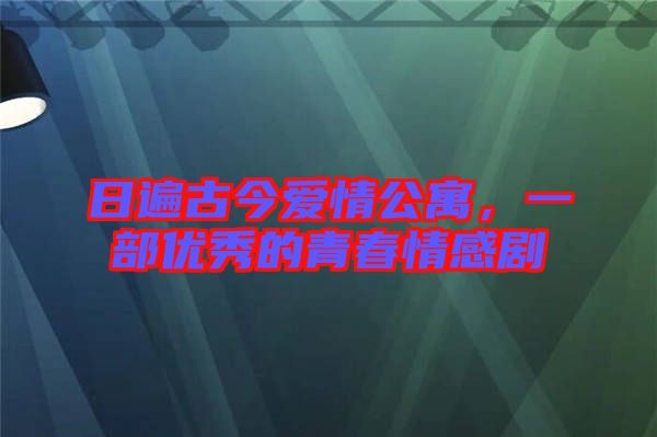 日遍古今愛(ài)情公寓，一部?jī)?yōu)秀的青春情感劇