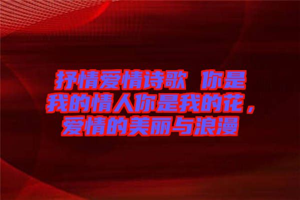 抒情愛情詩(shī)歌 你是我的情人你是我的花，愛情的美麗與浪漫