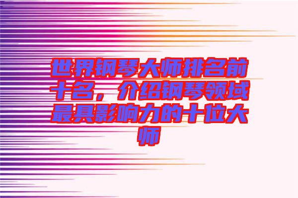 世界鋼琴大師排名前十名，介紹鋼琴領(lǐng)域最具影響力的十位大師